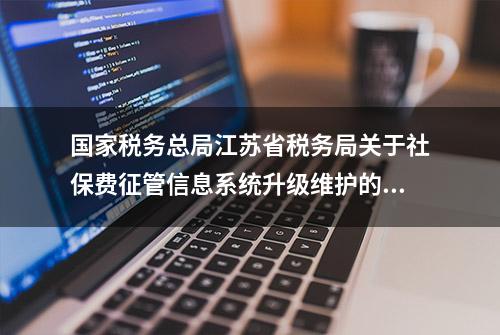 国家税务总局江苏省税务局关于社保费征管信息系统升级维护的通告