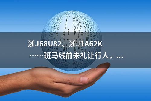 浙J68U82、浙J1A62K ……斑马线前未礼让行人，曝光！