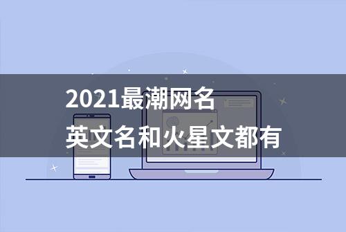 2021最潮网名 英文名和火星文都有