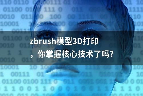 zbrush模型3D打印，你掌握核心技术了吗？