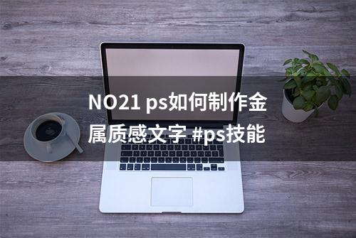 NO21 ps如何制作金属质感文字 #ps技能