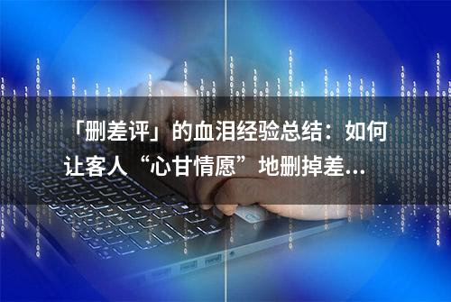 「删差评」的血泪经验总结：如何让客人“心甘情愿”地删掉差评？