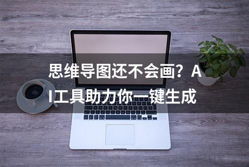 思维导图还不会画？AI工具助力你一键生成