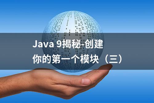 Java 9揭秘-创建你的第一个模块（三）