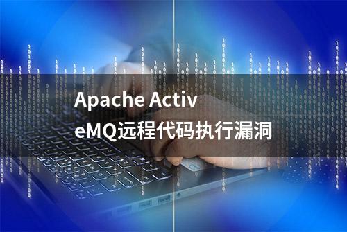 Apache ActiveMQ远程代码执行漏洞