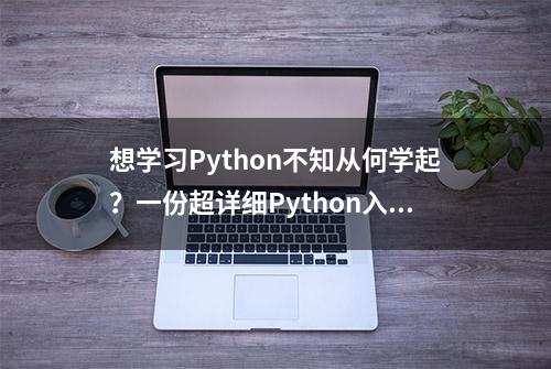 想学习Python不知从何学起？一份超详细Python入门资料，干货满满