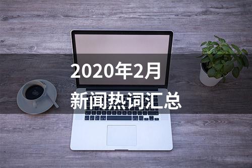 2020年2月新闻热词汇总