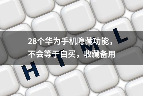 28个华为手机隐藏功能，不会等于白买，收藏备用