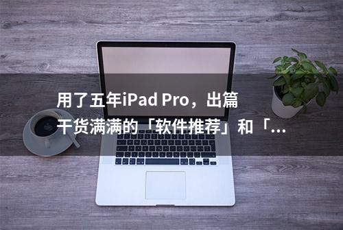 用了五年iPad Pro，出篇干货满满的「软件推荐」和「配件心得」