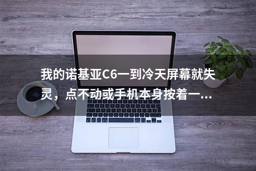 我的诺基亚C6一到冷天屏幕就失灵，点不动或手机本身按着一个地方