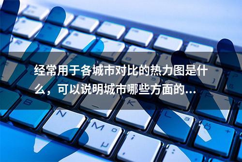 经常用于各城市对比的热力图是什么，可以说明城市哪些方面的情况