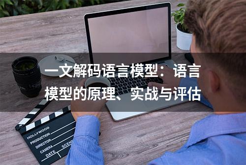 一文解码语言模型：语言模型的原理、实战与评估