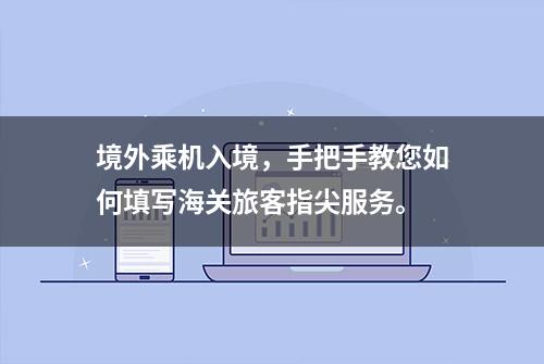 境外乘机入境，手把手教您如何填写海关旅客指尖服务。