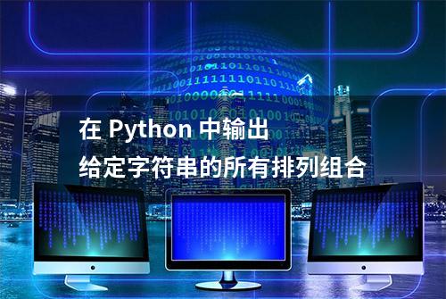 在 Python 中输出给定字符串的所有排列组合