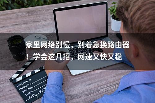 家里网络别慢，别着急换路由器！学会这几招，网速又快又稳