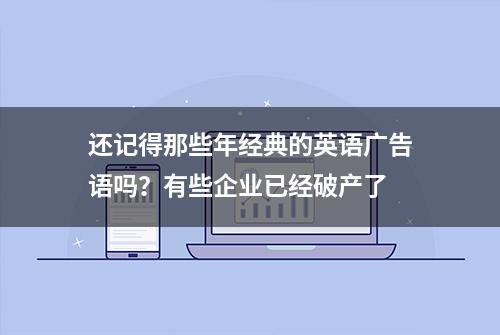 还记得那些年经典的英语广告语吗？有些企业已经破产了