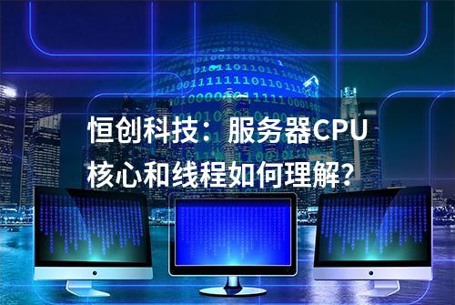 恒创科技：服务器CPU核心和线程如何理解？