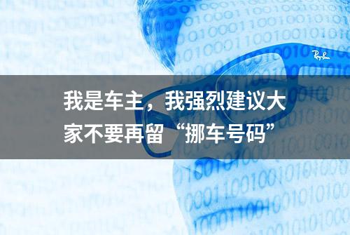 我是车主，我强烈建议大家不要再留“挪车号码”