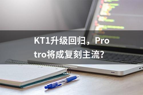 KT1升级回归，Protro将成复刻主流？