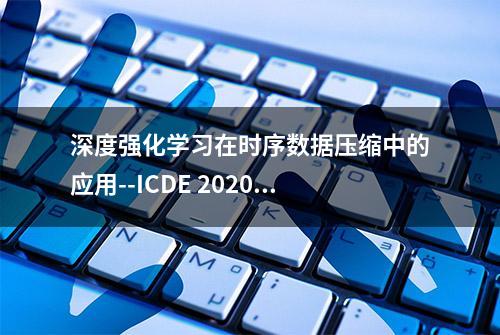 深度强化学习在时序数据压缩中的应用--ICDE 2020收录论文