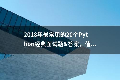 2018年最常见的20个Python经典面试题&答案，值得收藏