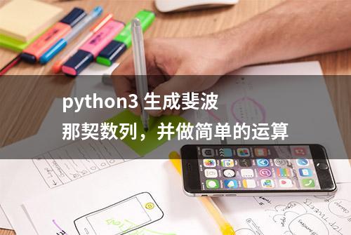 python3 生成斐波那契数列，并做简单的运算