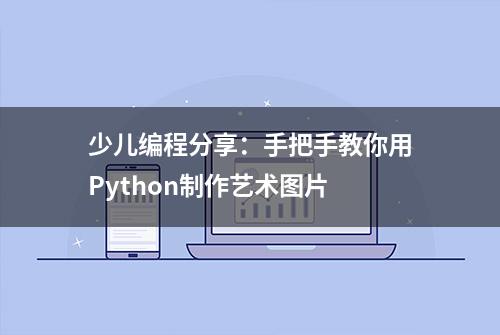 少儿编程分享：手把手教你用Python制作艺术图片