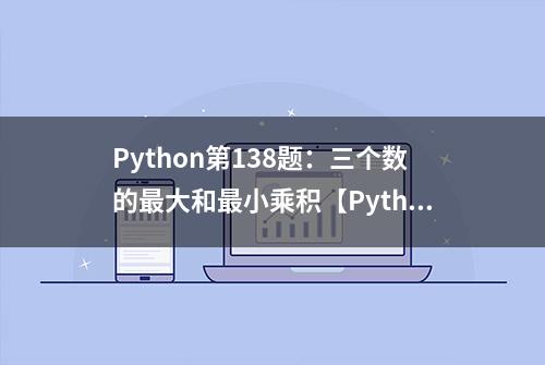 Python第138题：三个数的最大和最小乘积【PythonTip题库300】