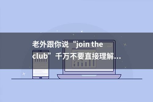 老外跟你说“join the club”千万不要直接理解为加入俱乐部！