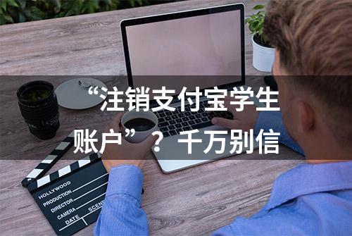 “注销支付宝学生账户”？千万别信