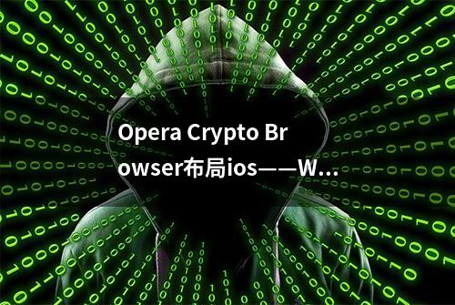 Opera Crypto Browser布局ios——Web3时代对浏览器进与退