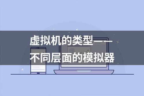 虚拟机的类型——不同层面的模拟器