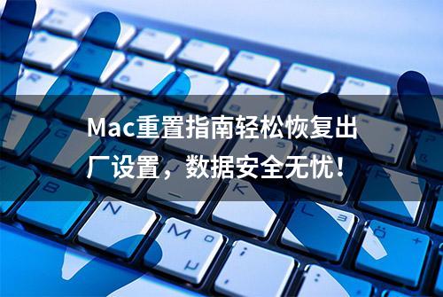 Mac重置指南轻松恢复出厂设置，数据安全无忧！