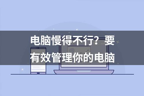 电脑慢得不行？要有效管理你的电脑