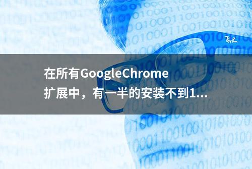 在所有GoogleChrome扩展中，有一半的安装不到16个，什么情况？