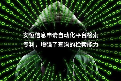 安恒信息申请自动化平台检索专利，增强了查询的检索能力