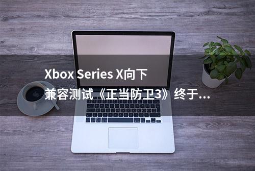 Xbox Series X向下兼容测试《正当防卫3》终于稳30帧