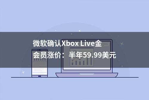 微软确认Xbox Live金会员涨价：半年59.99美元