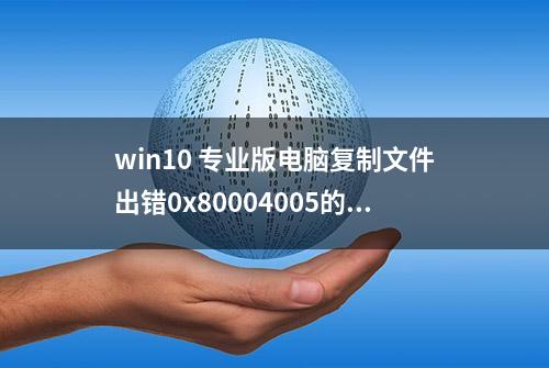 win10 专业版电脑复制文件出错0x80004005的问题