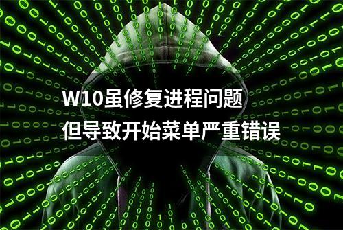 W10虽修复进程问题 但导致开始菜单严重错误