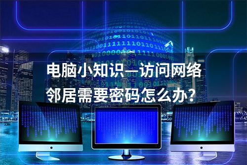 电脑小知识—访问网络邻居需要密码怎么办？