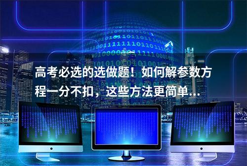 高考必选的选做题！如何解参数方程一分不扣，这些方法更简单实用