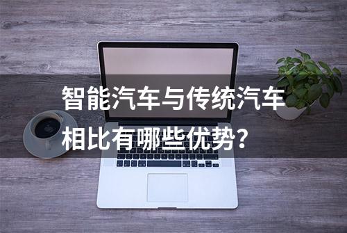 智能汽车与传统汽车相比有哪些优势？