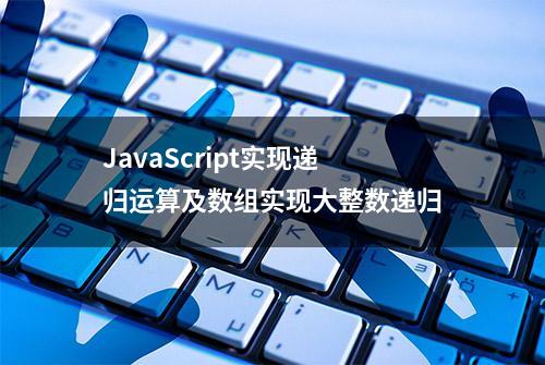 JavaScript实现递归运算及数组实现大整数递归