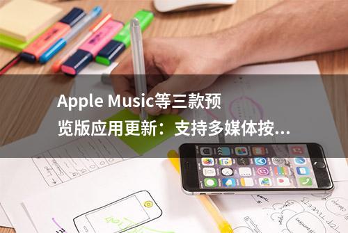 Apple Music等三款预览版应用更新：支持多媒体按键、歌词显示