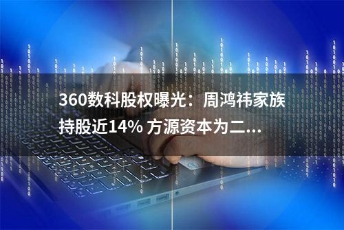 360数科股权曝光：周鸿祎家族持股近14% 方源资本为二股东