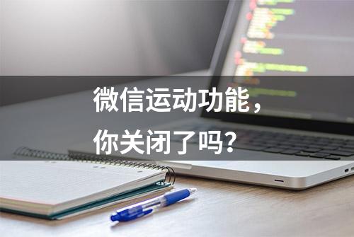 微信运动功能，你关闭了吗？