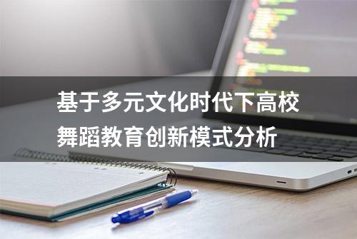 基于多元文化时代下高校舞蹈教育创新模式分析