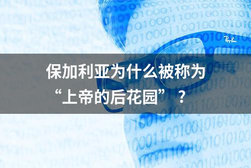 保加利亚为什么被称为“上帝的后花园” ?