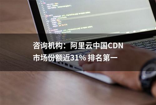 咨询机构：阿里云中国CDN市场份额近31% 排名第一